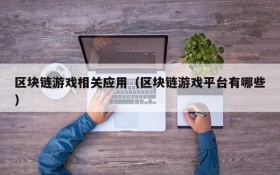 区块链游戏相关应用（区块链游戏平台有哪些）