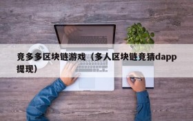 竞多多区块链游戏(多人区块链竞猜dapp提现)