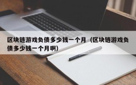 区块链游戏负债多少钱一个月（区块链游戏负债多少钱一个月啊）