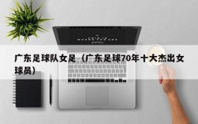 广东足球队女足（广东足球70年十大杰出女球员）