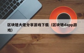 区块链大佬分享游戏下载(区块链dapp游戏)