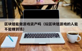 区块链能做游戏资产吗(玩区块链游戏的人能不能赚到钱)