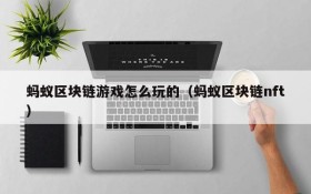 蚂蚁区块链游戏怎么玩的(蚂蚁区块链nft)