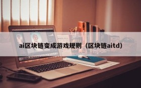 ai区块链变成游戏规则（区块链aitd）