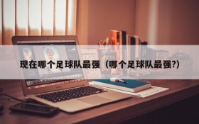 现在哪个足球队最强（哪个足球队最强?）