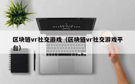 区块链vr社交游戏(区块链vr社交游戏平台)