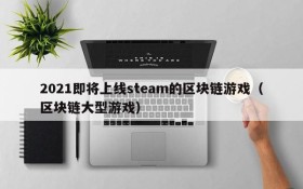 2021即将上线steam的区块链游戏（区块链大型游戏）