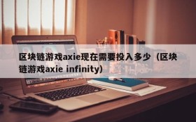 区块链游戏axie现在需要投入多少（区块链游戏axie infinity）