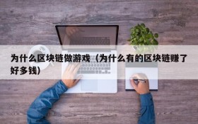 为什么区块链做游戏（为什么有的区块链赚了好多钱）