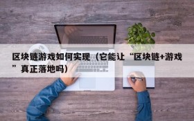 区块链游戏如何实现(它能让“区块链+游戏”真正落地吗)