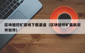 区块链挖矿游戏下载渠道(区块链挖矿最新软件软件)