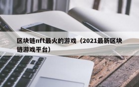 区块链nft最火的游戏(2021最新区块链游戏平台)