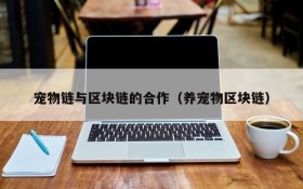 宠物链与区块链的合作（养宠物区块链）