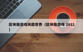 区块链游戏风靡世界(区块链游戏 2021)
