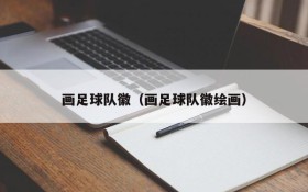 画足球队徽(画足球队徽绘画)