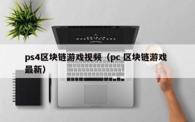 ps4区块链游戏视频(pc 区块链游戏 最新)