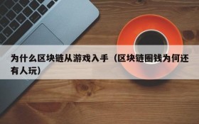 为什么区块链从游戏入手(区块链圈钱为何还有人玩)