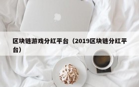 区块链游戏分红平台（2019区块链分红平台）