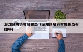 游戏区块链金融骗局（游戏区块链金融骗局有哪些）