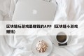 区块链玩游戏最赚钱的APP（区块链小游戏赚钱）