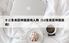 十二生肖区块链游戏人数(12生肖区块链游戏)