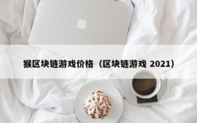 猴区块链游戏价格（区块链游戏 2021）