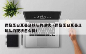 巴黎圣日耳曼足球队的现状(巴黎圣日耳曼足球队的现状怎么样)