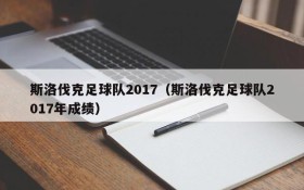 斯洛伐克足球队2017(斯洛伐克足球队2017年成绩)