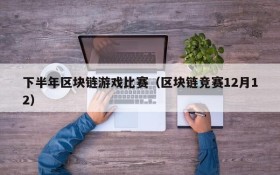 下半年区块链游戏比赛(区块链竞赛12月12)