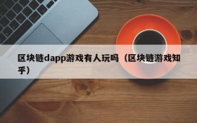 区块链dapp游戏有人玩吗(区块链游戏知乎)