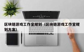 区块链游戏工作室规划（区块链游戏工作室规划方案）