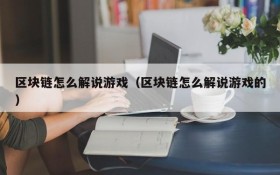 区块链怎么解说游戏（区块链怎么解说游戏的）