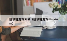 区块链游戏大米(区块链游戏illuvium)