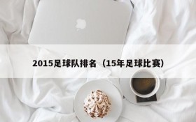 2015足球队排名（15年足球比赛）
