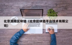 北京游戏区块链(北京区块链平台技术有限公司)