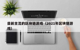 目前主流的区块链游戏(2021年区块链游戏)