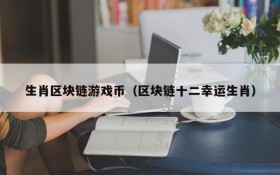 生肖区块链游戏币(区块链十二幸运生肖)