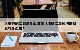区块链的江湖是什么游戏（清征江湖区块链到底有什么用?）