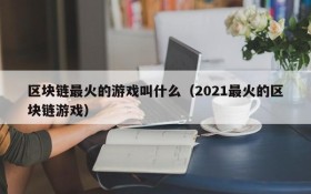 区块链最火的游戏叫什么（2021最火的区块链游戏）