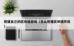 搭建自己的区块链游戏（怎么搭建区块链环境）