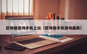区块链游戏手机上玩(区块链手机游戏最新)