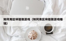 如何用区块链做游戏(如何用区块链做游戏赚钱)