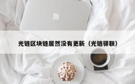 光链区块链居然没有更新（光链驿联）
