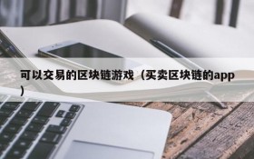 可以交易的区块链游戏（买卖区块链的app）