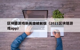 区块链游戏新英雄破解版（2021区块链游戏app）