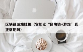 区块链游戏挂机(它能让“区块链+游戏”真正落地吗)