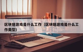 区块链游戏是什么工作（区块链游戏是什么工作类型）