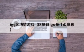 igg区块链游戏(区块链igo是什么意思)