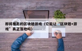 即将推出的区块链游戏(它能让“区块链+游戏”真正落地吗)