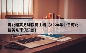 河北精英足球队新主场(2020年中乙河北精英足球俱乐部)